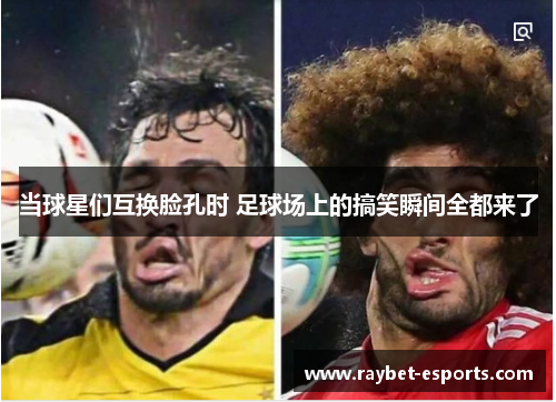 当球星们互换脸孔时 足球场上的搞笑瞬间全都来了