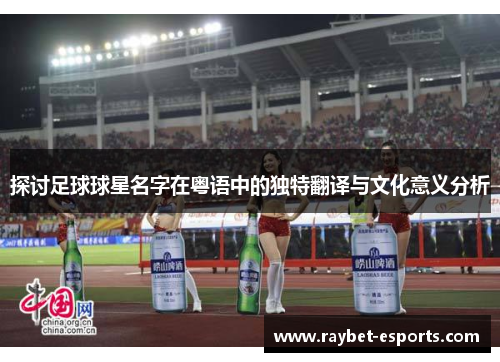 探讨足球球星名字在粤语中的独特翻译与文化意义分析