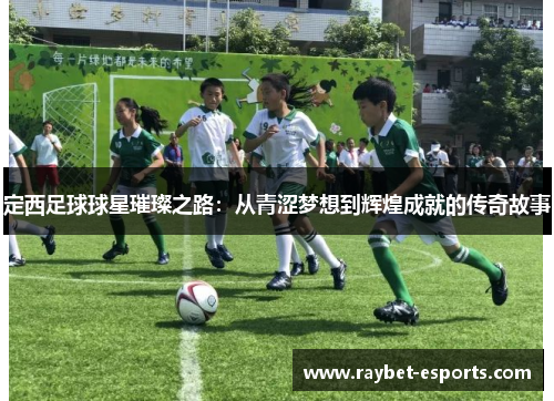 定西足球球星璀璨之路：从青涩梦想到辉煌成就的传奇故事