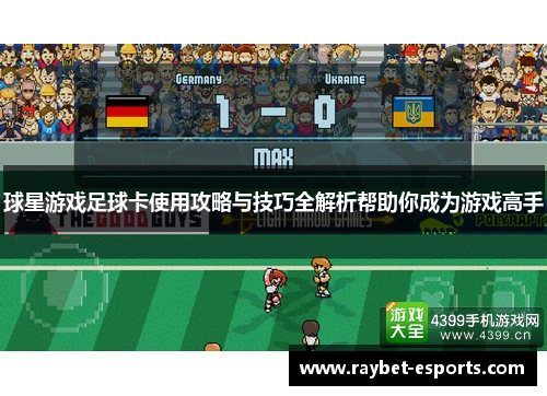 球星游戏足球卡使用攻略与技巧全解析帮助你成为游戏高手