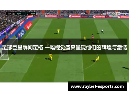足球巨星瞬间定格 一幅视觉盛宴呈现他们的辉煌与激情