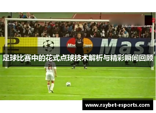 足球比赛中的花式点球技术解析与精彩瞬间回顾