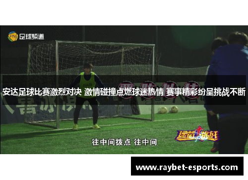 安达足球比赛激烈对决 激情碰撞点燃球迷热情 赛事精彩纷呈挑战不断