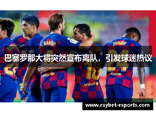 巴塞罗那大将突然宣布离队，引发球迷热议