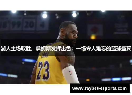 湖人主场取胜，詹姆斯发挥出色：一场令人难忘的篮球盛宴