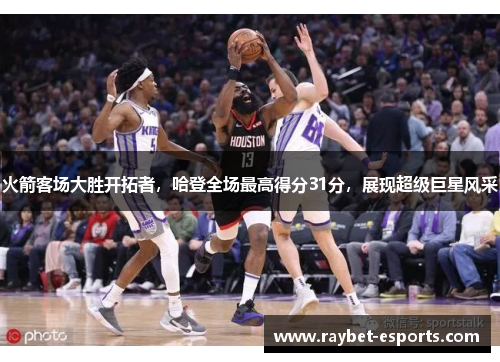 火箭客场大胜开拓者，哈登全场最高得分31分，展现超级巨星风采